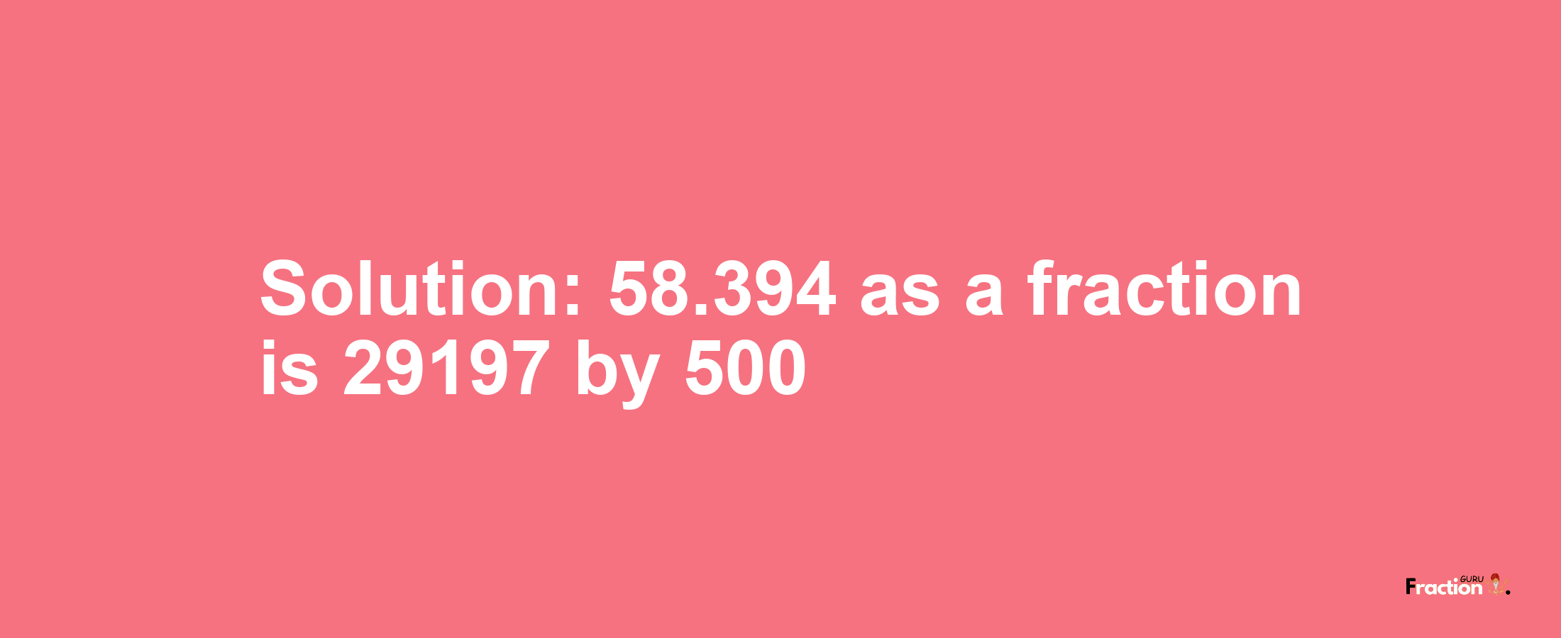 Solution:58.394 as a fraction is 29197/500